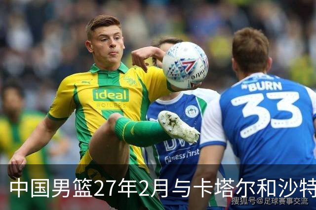 中国男篮27年2月与卡塔尔&沙特进行世预赛 深篮公司征集承办赛区